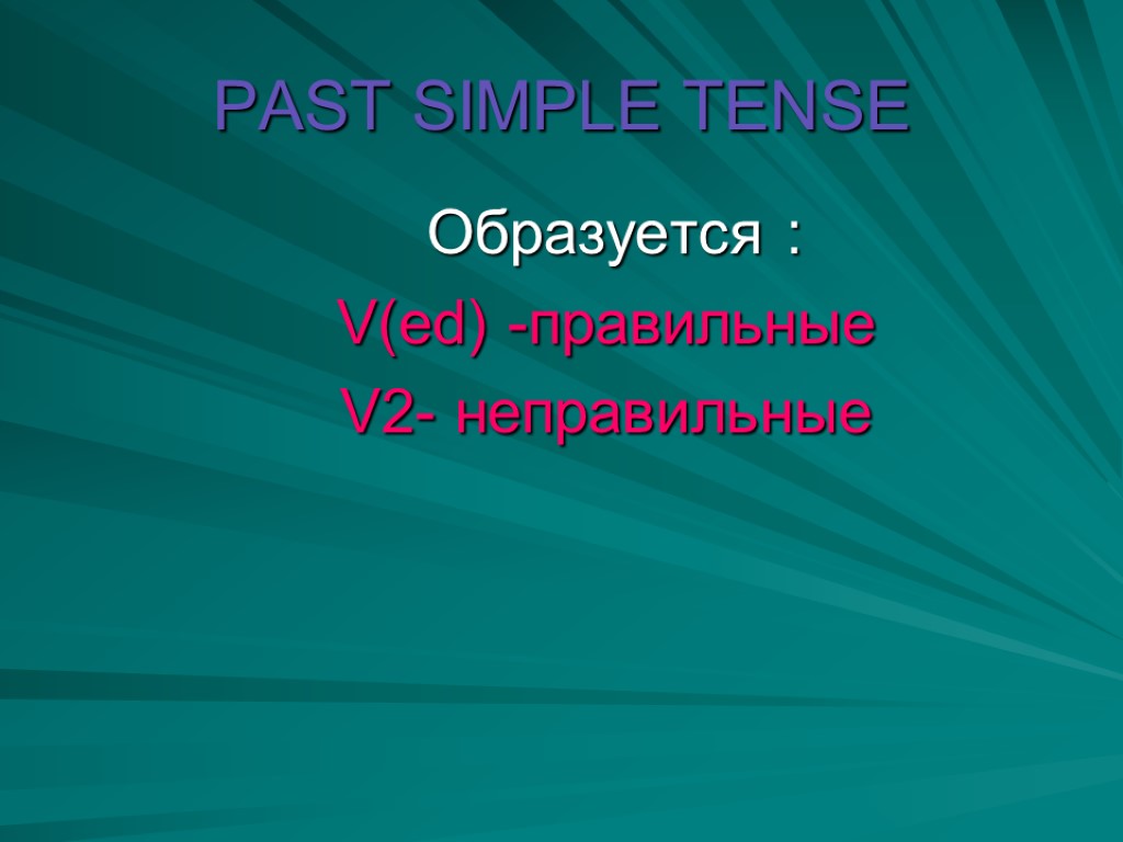 PAST SIMPLE TENSE Образуется : V(ed) -правильные V2- неправильные